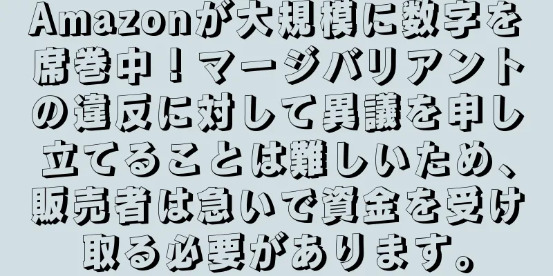 Amazonが大規模に数字を席巻中！マージバリアントの違反に対して異議を申し立てることは難しいため、販売者は急いで資金を受け取る必要があります。