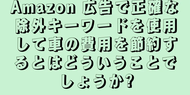 Amazon 広告で正確な除外キーワードを使用して車の費用を節約するとはどういうことでしょうか?