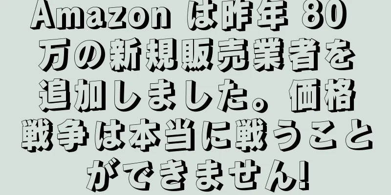 Amazon は昨年 80 万の新規販売業者を追加しました。価格戦争は本当に戦うことができません!
