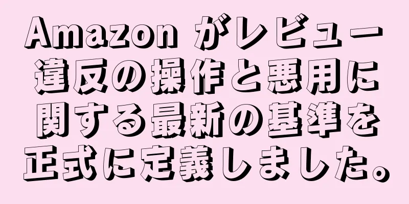 Amazon がレビュー違反の操作と悪用に関する最新の基準を正式に定義しました。