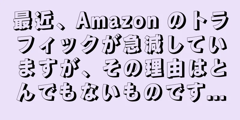 最近、Amazon のトラフィックが急減していますが、その理由はとんでもないものです...