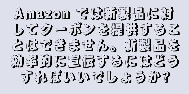 Amazon では新製品に対してクーポンを提供することはできません。新製品を効率的に宣伝するにはどうすればいいでしょうか?