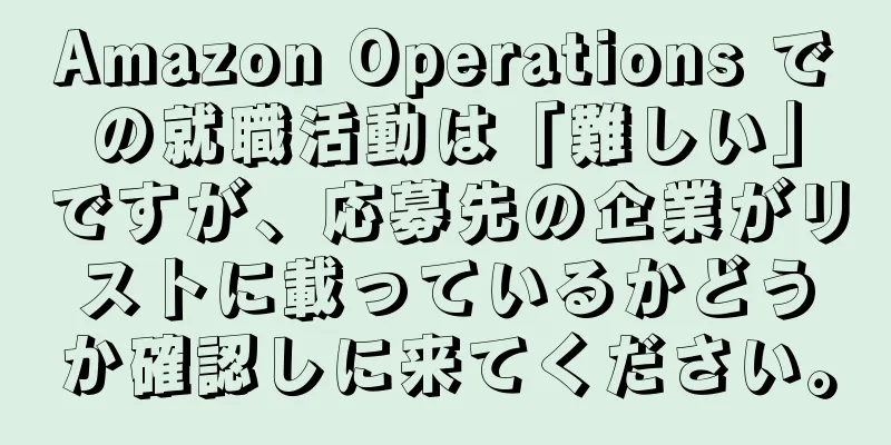 Amazon Operations での就職活動は「難しい」ですが、応募先の企業がリストに載っているかどうか確認しに来てください。