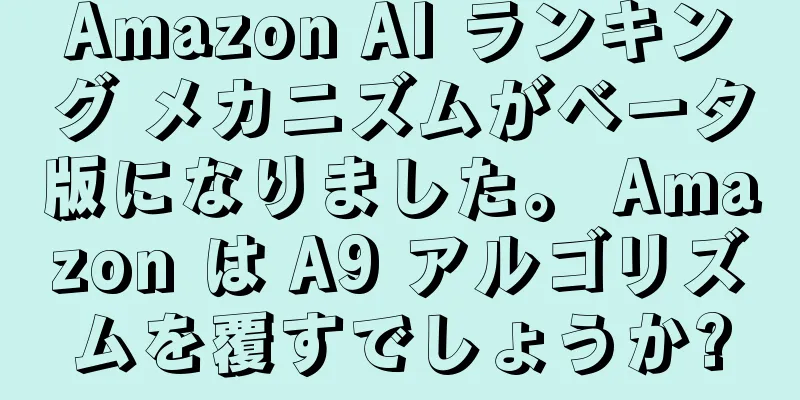 Amazon AI ランキング メカニズムがベータ版になりました。 Amazon は A9 アルゴリズムを覆すでしょうか?