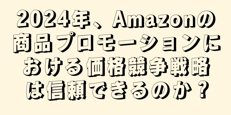 2024年、Amazonの商品プロモーションにおける価格競争戦略は信頼できるのか？