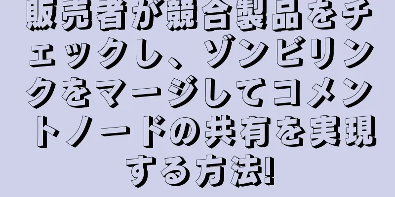 販売者が競合製品をチェックし、ゾンビリンクをマージしてコメントノードの共有を実現する方法!