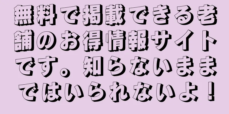 無料で掲載できる老舗のお得情報サイトです。知らないままではいられないよ！