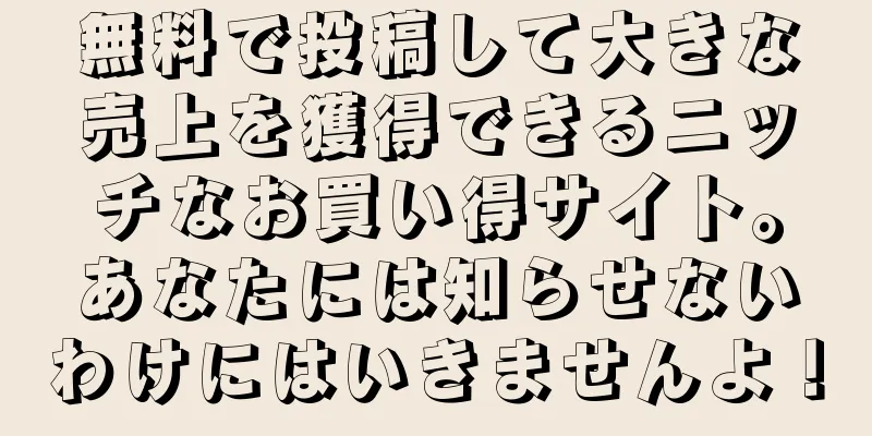 無料で投稿して大きな売上を獲得できるニッチなお買い得サイト。あなたには知らせないわけにはいきませんよ！