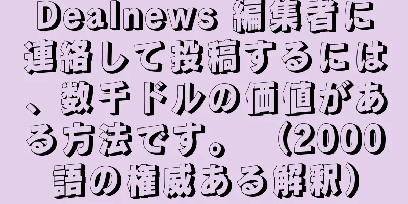 Dealnews 編集者に連絡して投稿するには、数千ドルの価値がある方法です。 （2000語の権威ある解釈）