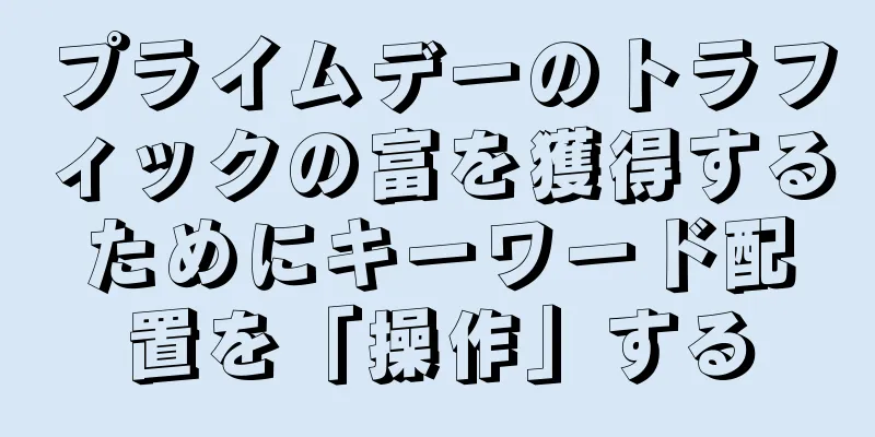 プライムデーのトラフィックの富を獲得するためにキーワード配置を「操作」する