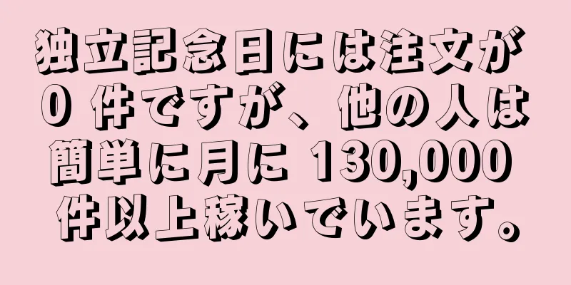 独立記念日には注文が 0 件ですが、他の人は簡単に月に 130,000 件以上稼いでいます。
