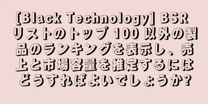 [Black Technology] BSR リストのトップ 100 以外の製品のランキングを表示し、売上と市場容量を推定するにはどうすればよいでしょうか?