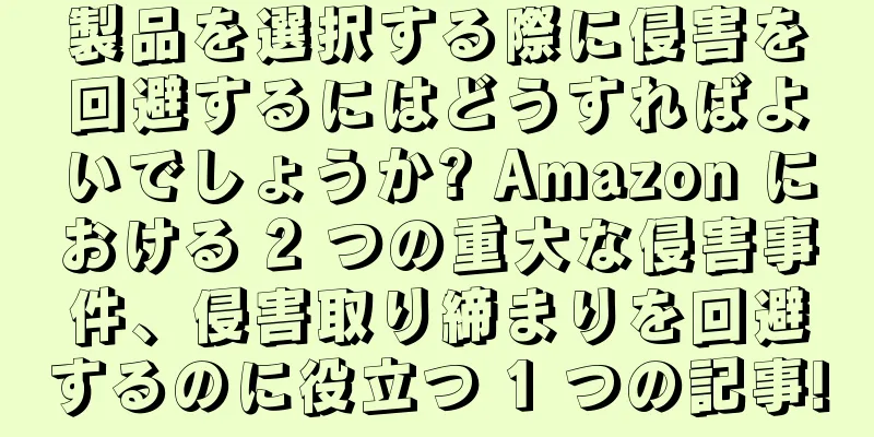 製品を選択する際に侵害を回避するにはどうすればよいでしょうか? Amazon における 2 つの重大な侵害事件、侵害取り締まりを回避するのに役立つ 1 つの記事!