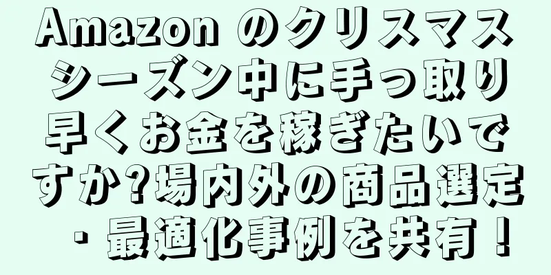 Amazon のクリスマスシーズン中に手っ取り早くお金を稼ぎたいですか?場内外の商品選定・最適化事例を共有！