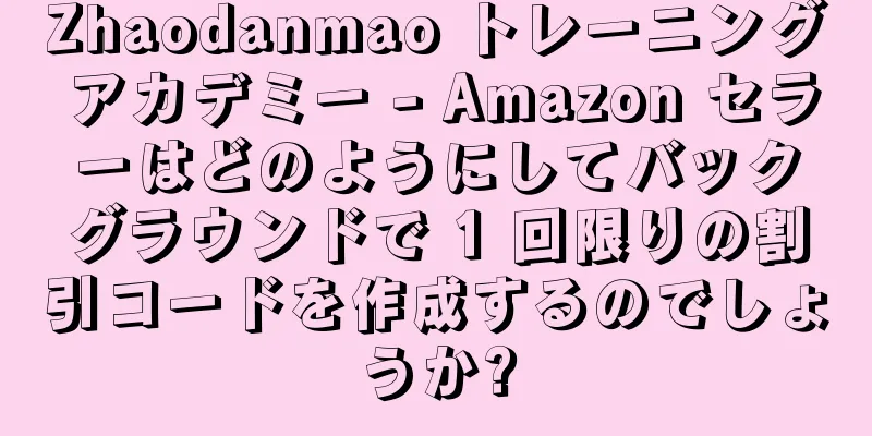 Zhaodanmao トレーニング アカデミー - Amazon セラーはどのようにしてバックグラウンドで 1 回限りの割引コードを作成するのでしょうか?