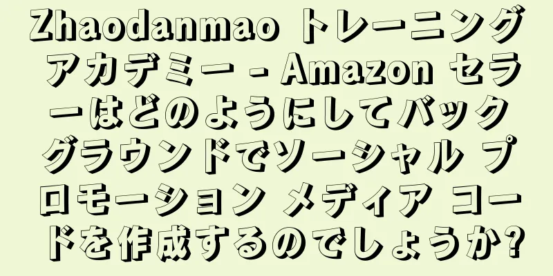 Zhaodanmao トレーニング アカデミー - Amazon セラーはどのようにしてバックグラウンドでソーシャル プロモーション メディア コードを作成するのでしょうか?