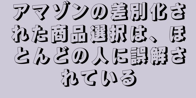アマゾンの差別化された商品選択は、ほとんどの人に誤解されている