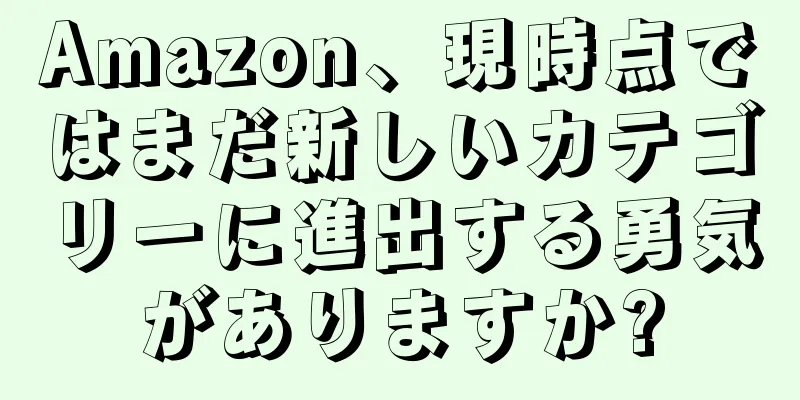 Amazon、現時点ではまだ新しいカテゴリーに進出する勇気がありますか?