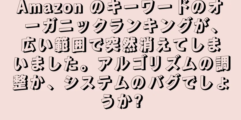 Amazon のキーワードのオーガニックランキングが、広い範囲で突然消えてしまいました。アルゴリズムの調整か、システムのバグでしょうか?