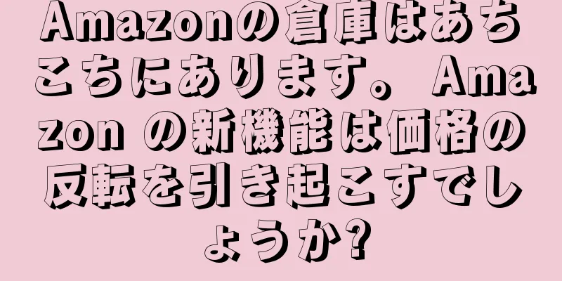 Amazonの倉庫はあちこちにあります。 Amazon の新機能は価格の反転を引き起こすでしょうか?