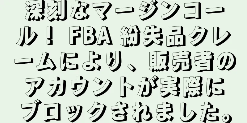 深刻なマージンコール！ FBA 紛失品クレームにより、販売者のアカウントが実際にブロックされました。