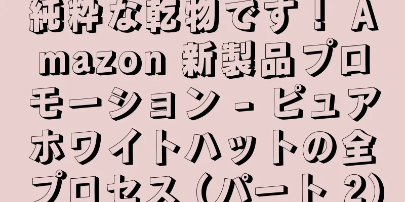 純粋な乾物です！ Amazon 新製品プロモーション - ピュアホワイトハットの全プロセス (パート 2)