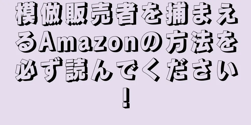 模倣販売者を捕まえるAmazonの方法を必ず読んでください!