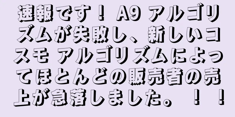 速報です！ A9 アルゴリズムが失敗し、新しいコスモ アルゴリズムによってほとんどの販売者の売上が急落しました。 ！ ！