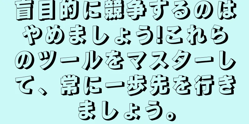 盲目的に競争するのはやめましょう!これらのツールをマスターして、常に一歩先を行きましょう。