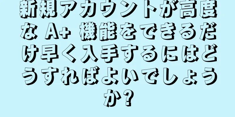 新規アカウントが高度な A+ 機能をできるだけ早く入手するにはどうすればよいでしょうか?
