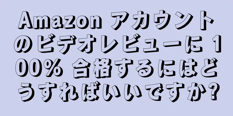 Amazon アカウントのビデオレビューに 100% 合格するにはどうすればいいですか?