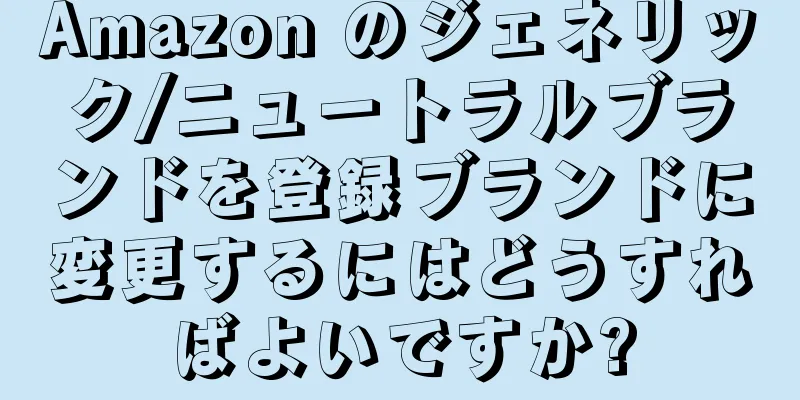 Amazon のジェネリック/ニュートラルブランドを登録ブランドに変更するにはどうすればよいですか?