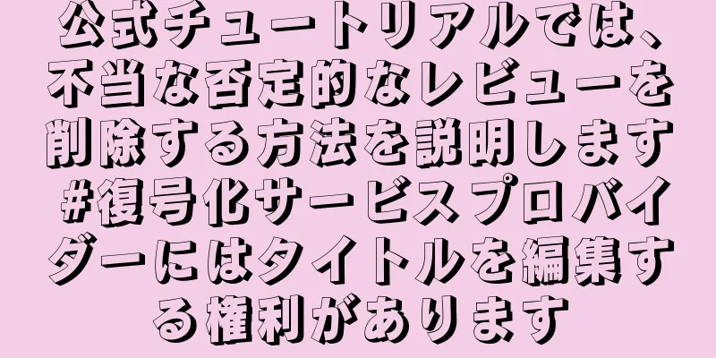 公式チュートリアルでは、不当な否定的なレビューを削除する方法を説明します #復号化サービスプロバイダーにはタイトルを編集する権利があります