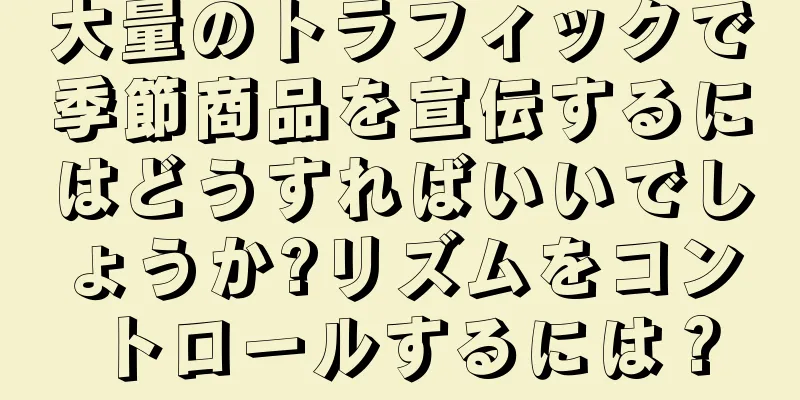 大量のトラフィックで季節商品を宣伝するにはどうすればいいでしょうか?リズムをコントロールするには？