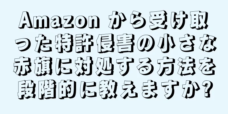 Amazon から受け取った特許侵害の小さな赤旗に対処する方法を段階的に教えますか?