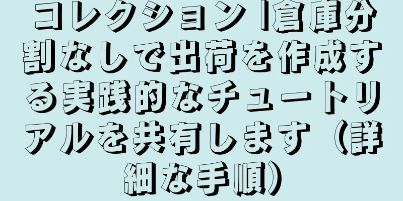 コレクション |倉庫分割なしで出荷を作成する実践的なチュートリアルを共有します（詳細な手順）