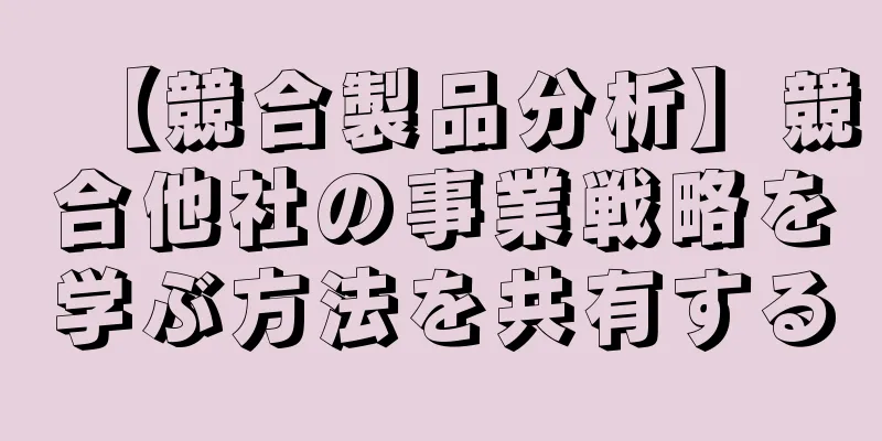 【競合製品分析】競合他社の事業戦略を学ぶ方法を共有する