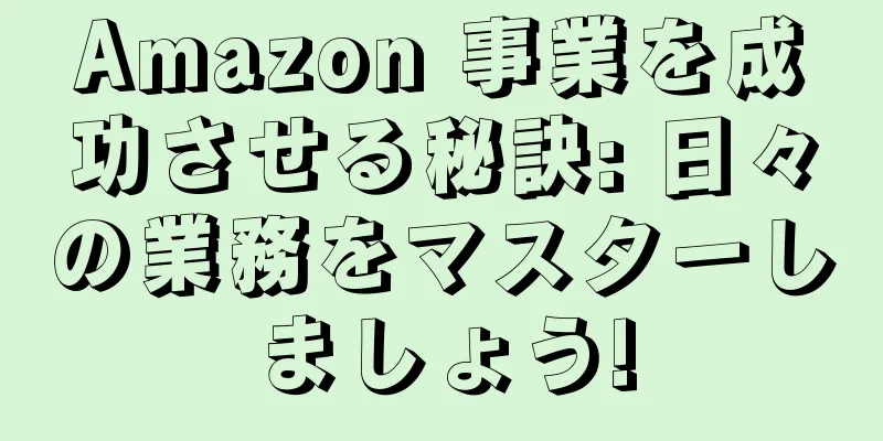 Amazon 事業を成功させる秘訣: 日々の業務をマスターしましょう!