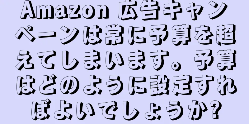 Amazon 広告キャンペーンは常に予算を超えてしまいます。予算はどのように設定すればよいでしょうか?