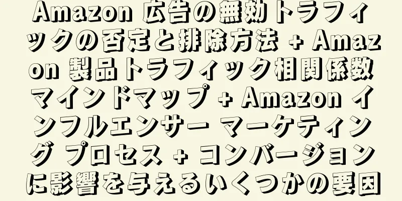 Amazon 広告の無効トラフィックの否定と排除方法 + Amazon 製品トラフィック相関係数マインドマップ + Amazon インフルエンサー マーケティング プロセス + コンバージョンに影響を与えるいくつかの要因