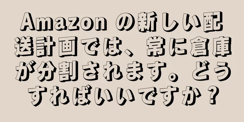 Amazon の新しい配送計画では、常に倉庫が分割されます。どうすればいいですか？