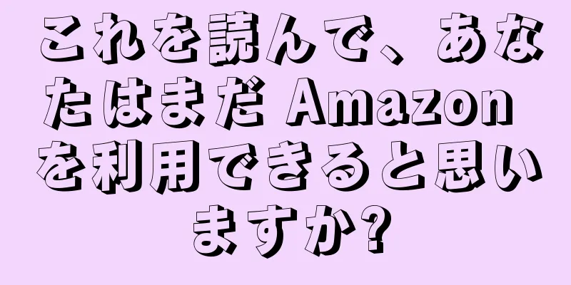 これを読んで、あなたはまだ Amazon を利用できると思いますか?