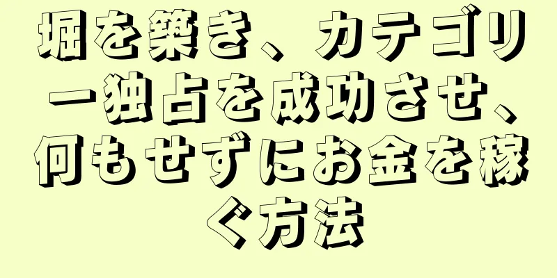 堀を築き、カテゴリー独占を成功させ、何もせずにお金を稼ぐ方法