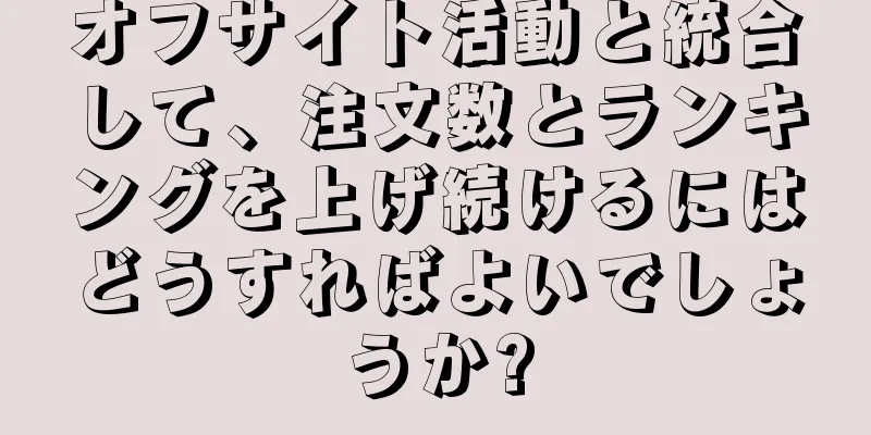 オフサイト活動と統合して、注文数とランキングを上げ続けるにはどうすればよいでしょうか?