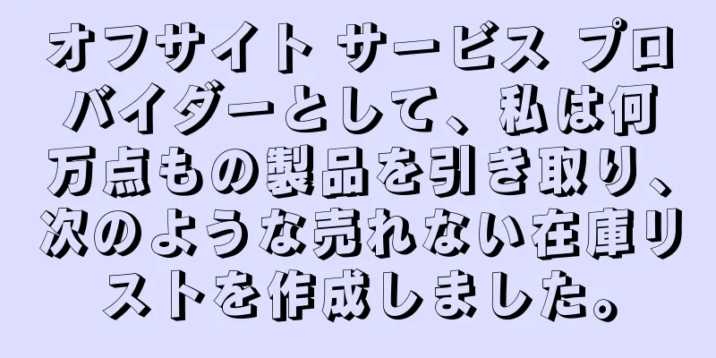 オフサイト サービス プロバイダーとして、私は何万点もの製品を引き取り、次のような売れない在庫リストを作成しました。