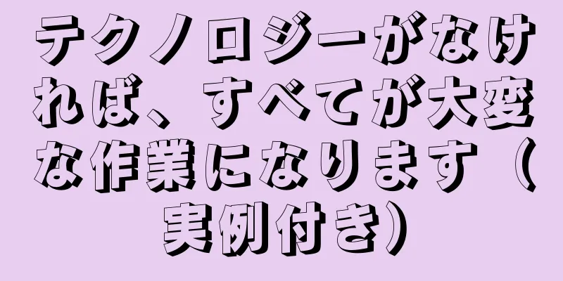 テクノロジーがなければ、すべてが大変な作業になります（実例付き）