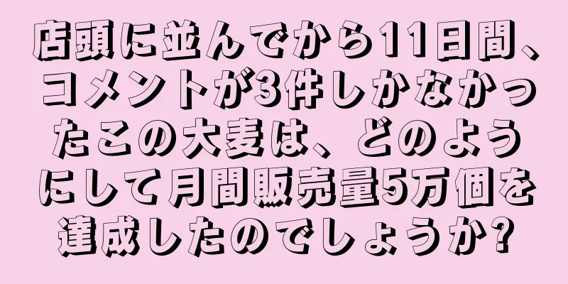 店頭に並んでから11日間、コメントが3件しかなかったこの大麦は、どのようにして月間販売量5万個を達成したのでしょうか?