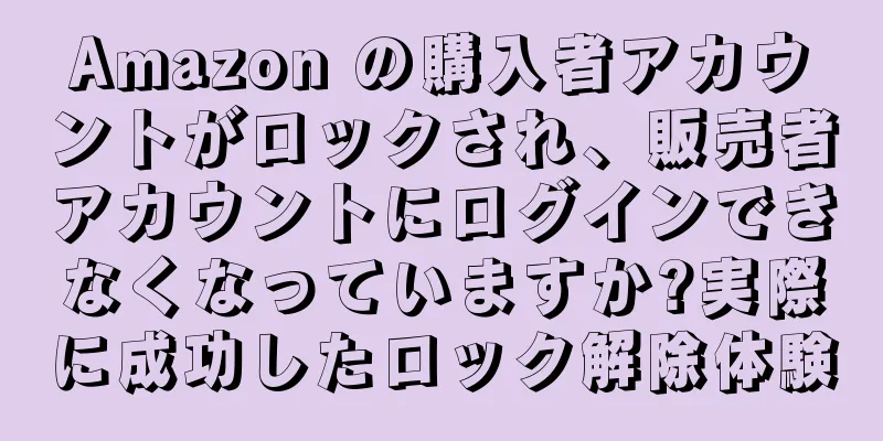 Amazon の購入者アカウントがロックされ、販売者アカウントにログインできなくなっていますか?実際に成功したロック解除体験