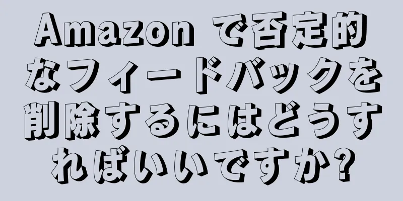 Amazon で否定的なフィードバックを削除するにはどうすればいいですか?