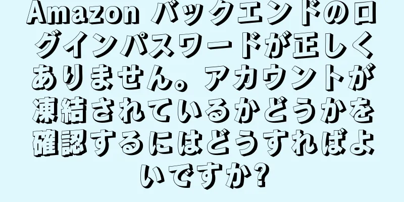 Amazon バックエンドのログインパスワードが正しくありません。アカウントが凍結されているかどうかを確認するにはどうすればよいですか?